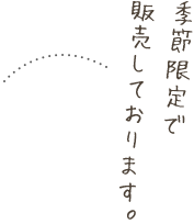 季節限定で販売しております。